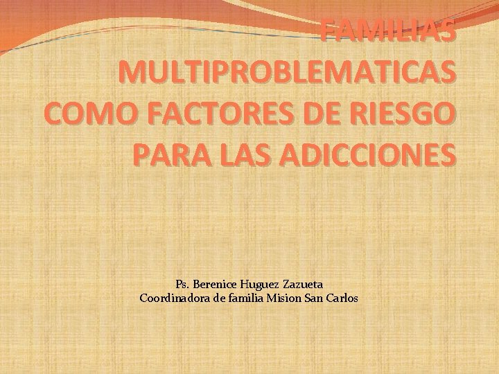 FAMILIAS MULTIPROBLEMATICAS COMO FACTORES DE RIESGO PARA LAS ADICCIONES Ps. Berenice Huguez Zazueta Coordinadora