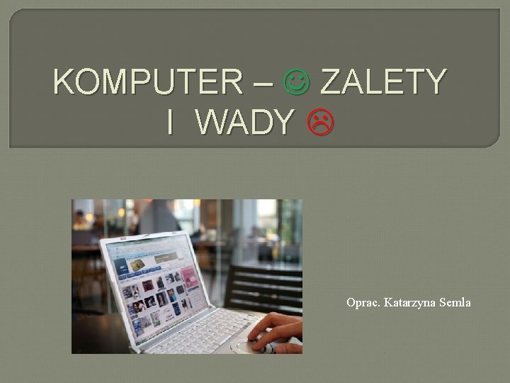 KOMPUTER – ZALETY I WADY Oprac. Katarzyna Semla 