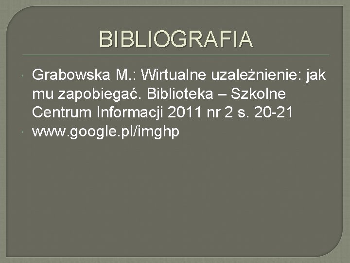 BIBLIOGRAFIA Grabowska M. : Wirtualne uzależnienie: jak mu zapobiegać. Biblioteka – Szkolne Centrum Informacji