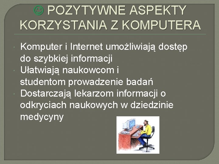  POZYTYWNE ASPEKTY KORZYSTANIA Z KOMPUTERA Komputer i Internet umożliwiają dostęp do szybkiej informacji