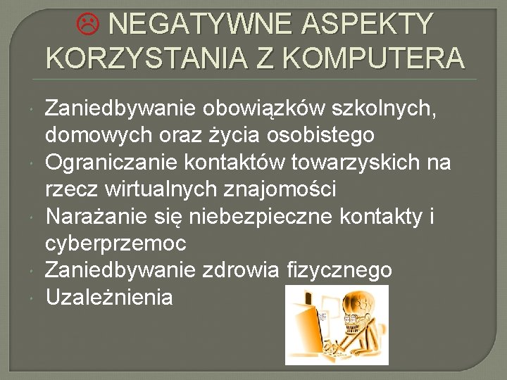  NEGATYWNE ASPEKTY KORZYSTANIA Z KOMPUTERA Zaniedbywanie obowiązków szkolnych, domowych oraz życia osobistego Ograniczanie