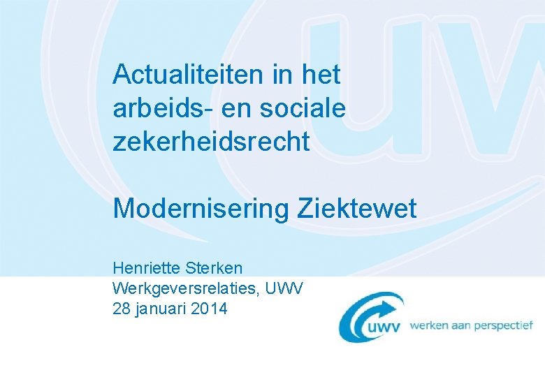 Actualiteiten in het arbeids- en sociale zekerheidsrecht Modernisering Ziektewet Henriette Sterken Werkgeversrelaties, UWV 28