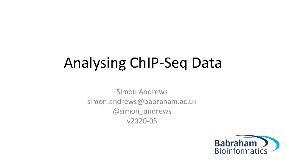 Analysing Ch. IP-Seq Data Simon Andrews simon. andrews@babraham. ac. uk @simon_andrews v 2020 -05