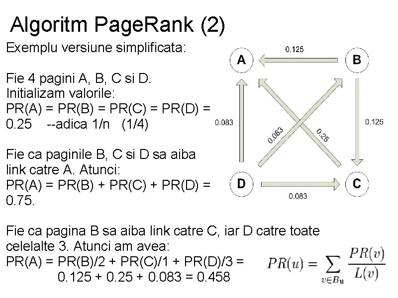 Algoritm Page. Rank (2) Exemplu versiune simplificata: Fie 4 pagini A, B, C si
