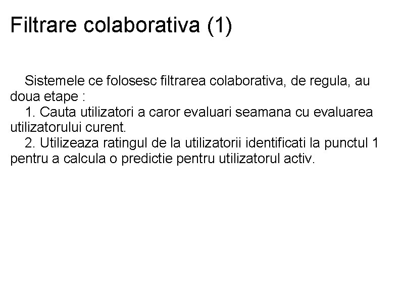 Filtrare colaborativa (1) Sistemele ce folosesc filtrarea colaborativa, de regula, au doua etape :