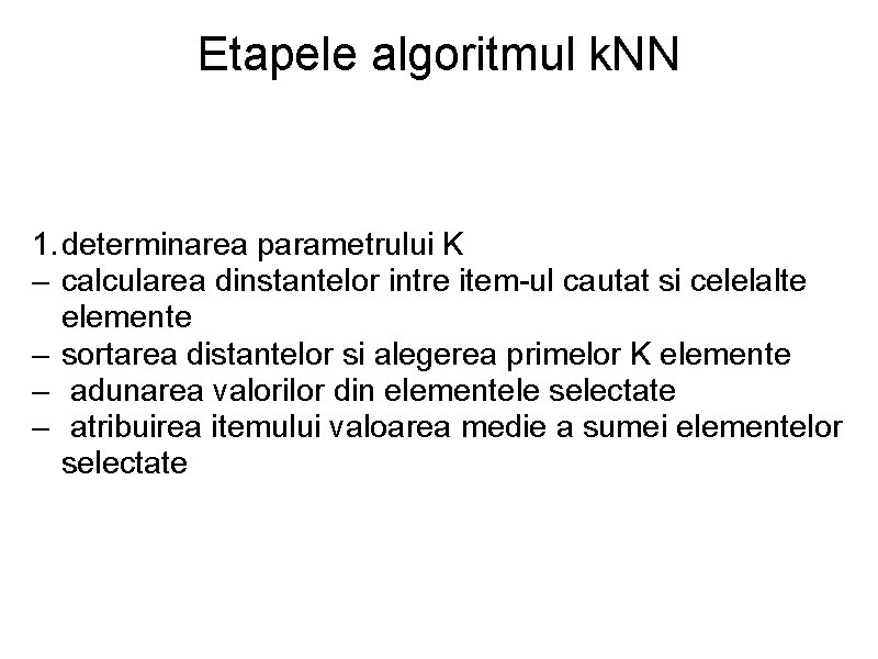 Etapele algoritmul k. NN 1. determinarea parametrului K – calcularea dinstantelor intre item-ul cautat