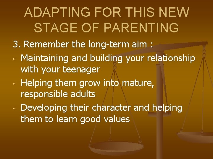 ADAPTING FOR THIS NEW STAGE OF PARENTING 3. Remember the long-term aim : •