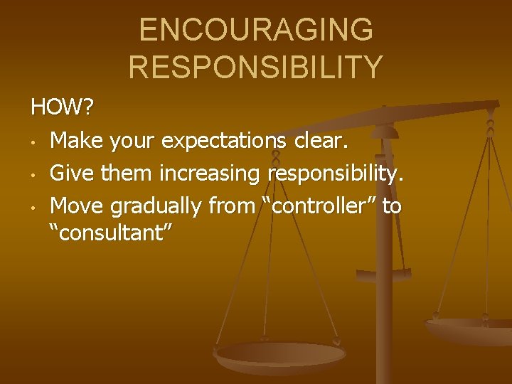 ENCOURAGING RESPONSIBILITY HOW? • Make your expectations clear. • Give them increasing responsibility. •