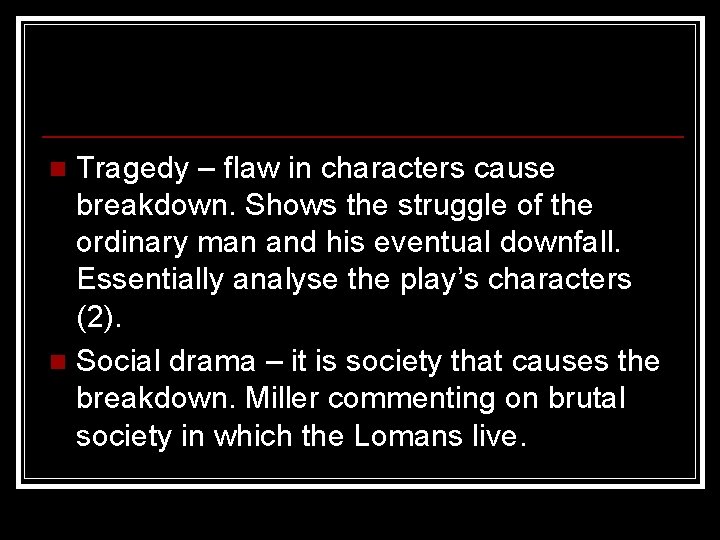 Tragedy – flaw in characters cause breakdown. Shows the struggle of the ordinary man