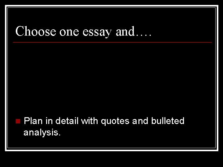 Choose one essay and…. n Plan in detail with quotes and bulleted analysis. 