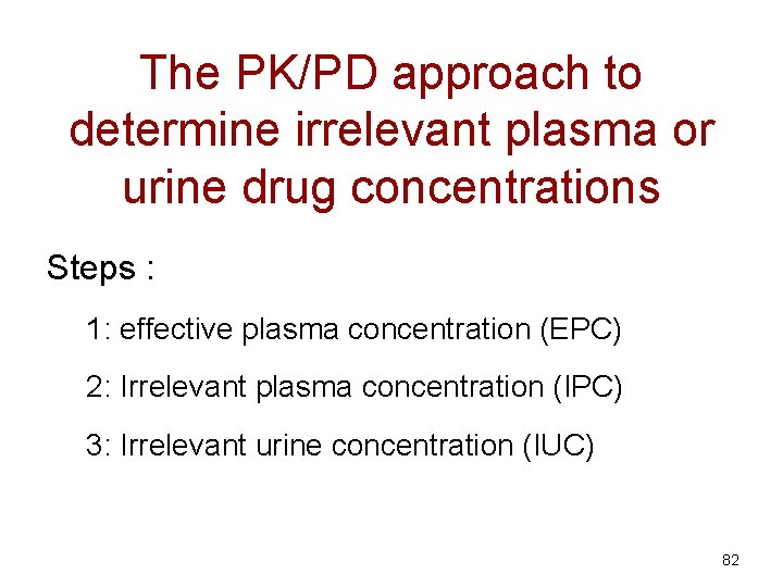 The PK/PD approach to determine irrelevant plasma or urine drug concentrations Steps : 1: