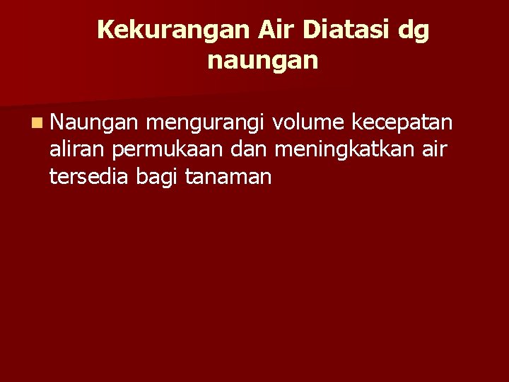 Kekurangan Air Diatasi dg naungan n Naungan mengurangi volume kecepatan aliran permukaan dan meningkatkan