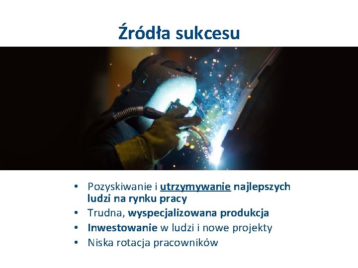 Źródła sukcesu • Pozyskiwanie i utrzymywanie najlepszych ludzi na rynku pracy • Trudna, wyspecjalizowana