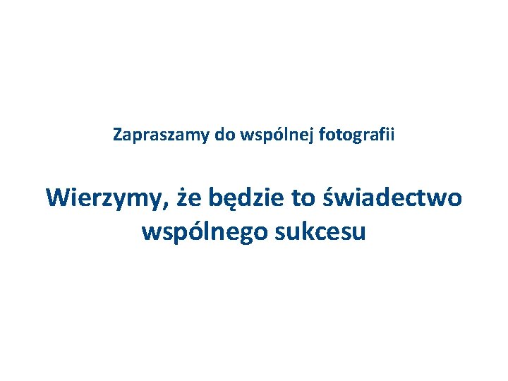 Zapraszamy do wspólnej fotografii Wierzymy, że będzie to świadectwo wspólnego sukcesu 