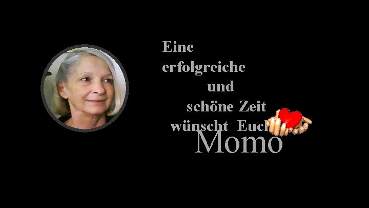 Eine erfolgreiche und schöne Zeit wünscht Euch Momo 