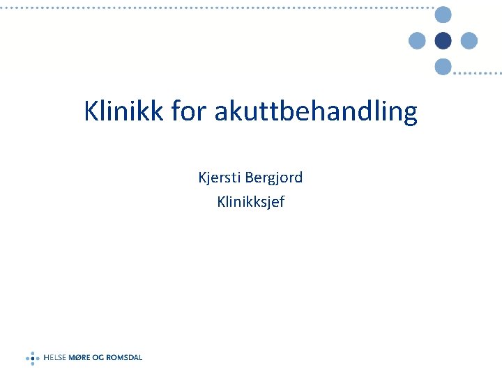 Klinikk for akuttbehandling Kjersti Bergjord Klinikksjef 