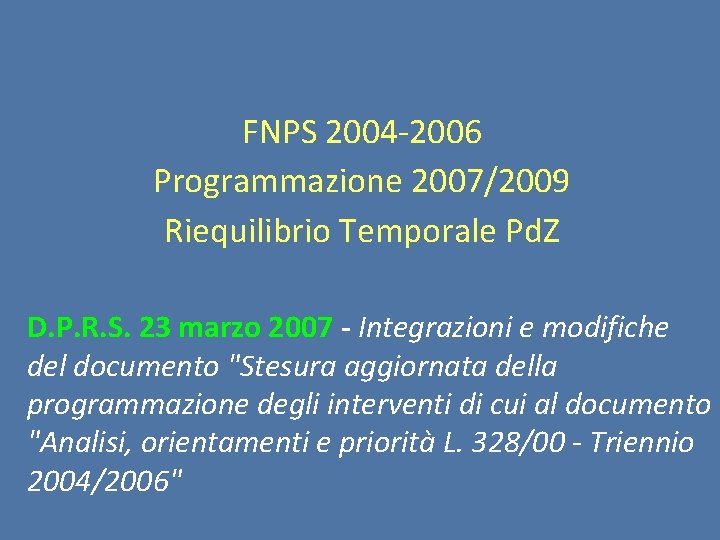  FNPS 2004 -2006 Programmazione 2007/2009 Riequilibrio Temporale Pd. Z D. P. R. S.