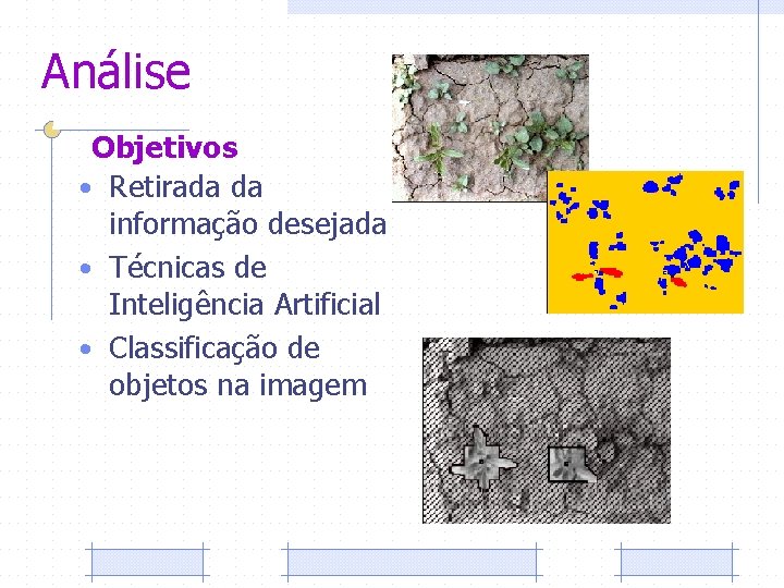 Análise Objetivos • Retirada da informação desejada • Técnicas de Inteligência Artificial • Classificação