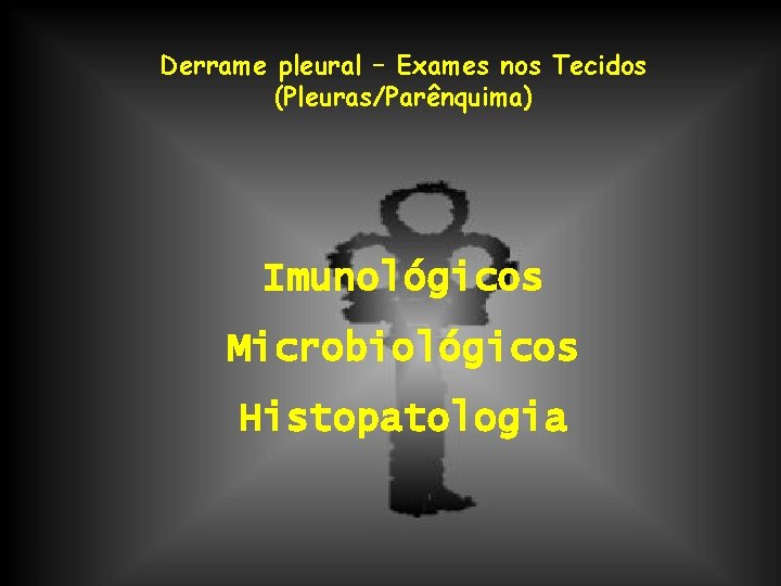 Derrame pleural – Exames nos Tecidos (Pleuras/Parênquima) Imunológicos Microbiológicos Histopatologia 