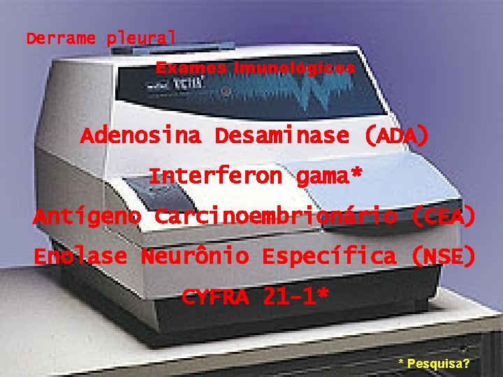 Derrame pleural Exames Imunológicos Adenosina Desaminase (ADA) Interferon gama* Antígeno Carcinoembrionário (CEA) Enolase Neurônio