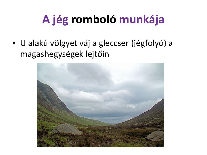 A jég romboló munkája • U alakú völgyet váj a gleccser (jégfolyó) a magashegységek