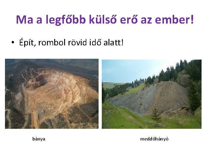 Ma a legfőbb külső erő az ember! • Épít, rombol rövid idő alatt! bánya