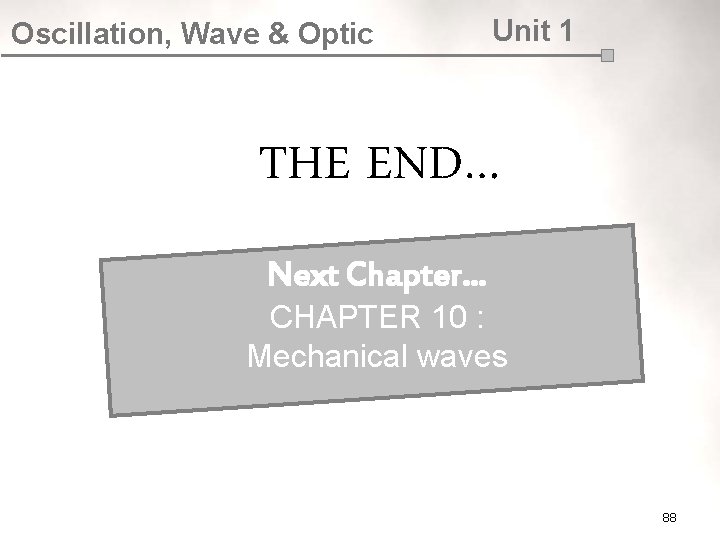 Oscillation, Wave & Optic Unit 1 THE END… Next Chapter… CHAPTER 10 : Mechanical
