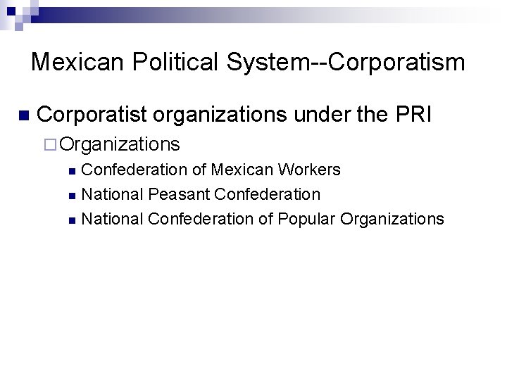 Mexican Political System--Corporatism n Corporatist organizations under the PRI ¨ Organizations Confederation of Mexican