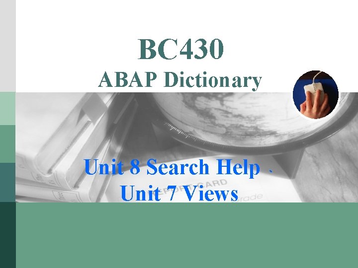 BC 430 ABAP Dictionary Unit 8 Search Help 、 Unit 7 Views LOGO 