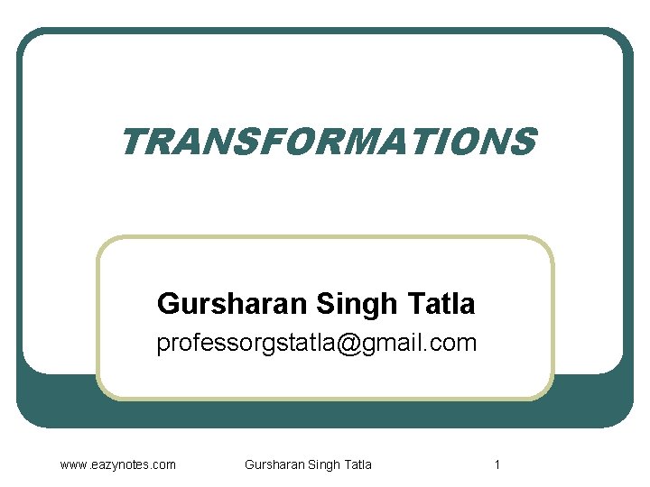 TRANSFORMATIONS Gursharan Singh Tatla professorgstatla@gmail. com www. eazynotes. com Gursharan Singh Tatla 1 