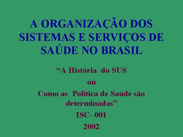 A ORGANIZAÇÃO DOS SISTEMAS E SERVIÇOS DE SAÚDE NO BRASIL “A História do SUS