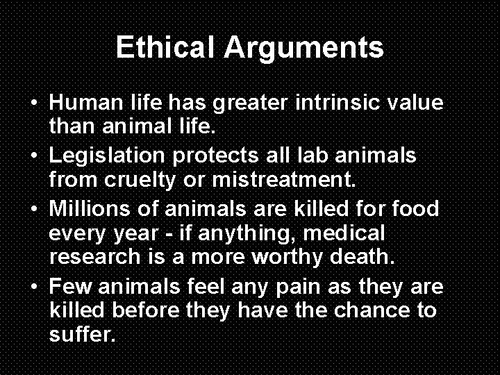 Ethical Arguments • Human life has greater intrinsic value than animal life. • Legislation