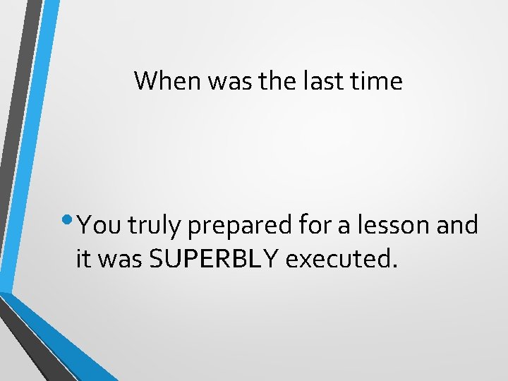When was the last time • You truly prepared for a lesson and it