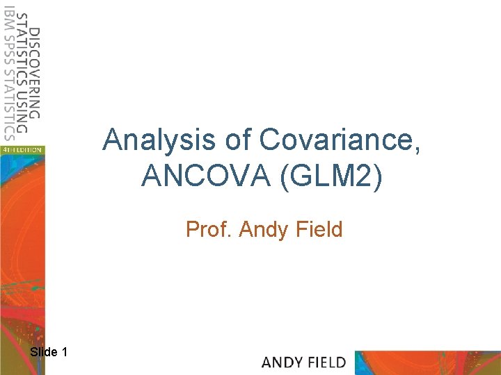 Analysis of Covariance, ANCOVA (GLM 2) Prof. Andy Field Slide 1 