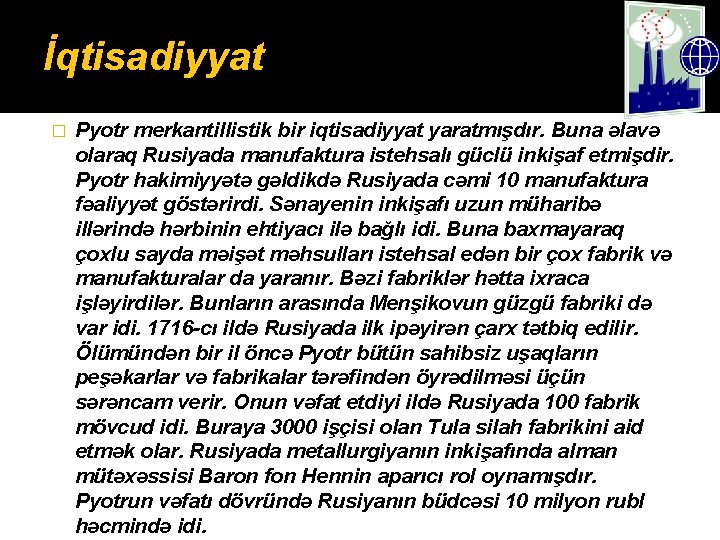 İqtisadiyyat � Pyotr merkantillistik bir iqtisadiyyat yaratmışdır. Buna əlavə olaraq Rusiyada manufaktura istehsalı güclü