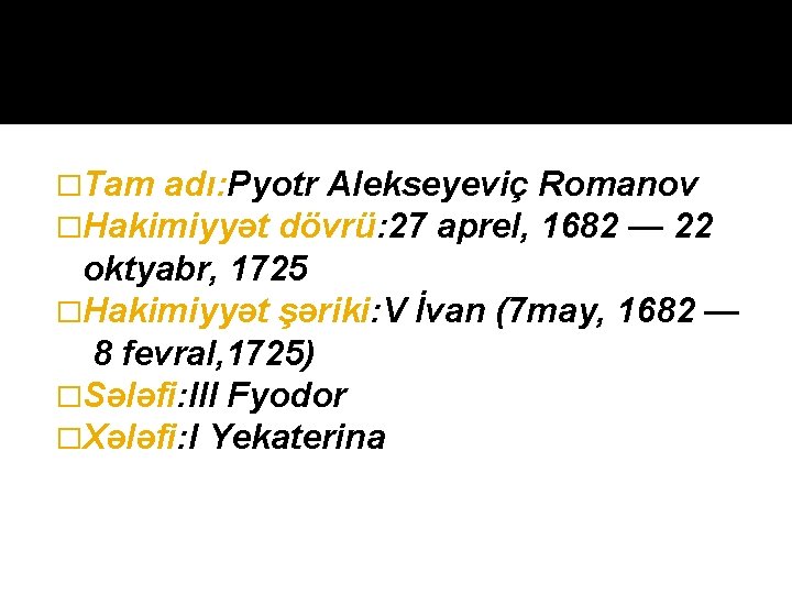 �Tam adı: Pyotr Alekseyeviç Romanov �Hakimiyyət dövrü: 27 aprel, 1682 — 22 oktyabr, 1725