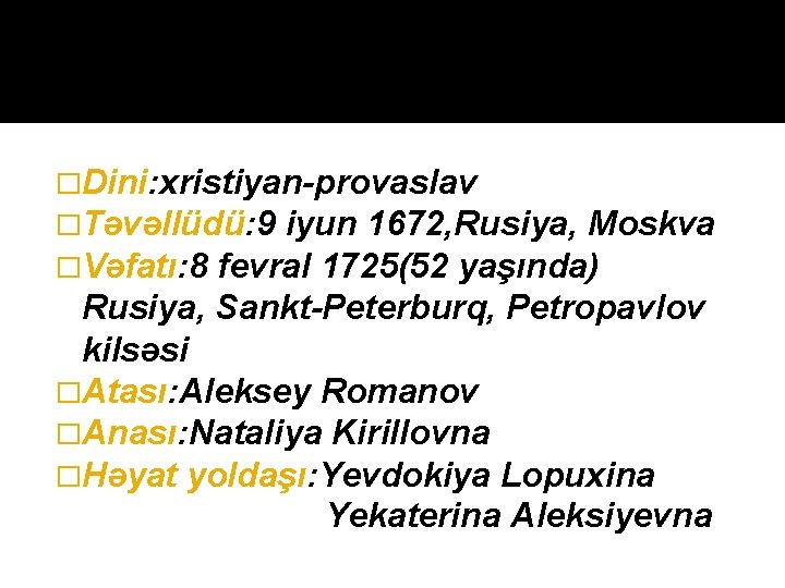 �Dini: xristiyan-provaslav �Təvəllüdü: 9 iyun 1672, Rusiya, Moskva �Vəfatı: 8 fevral 1725(52 yaşında) Rusiya,
