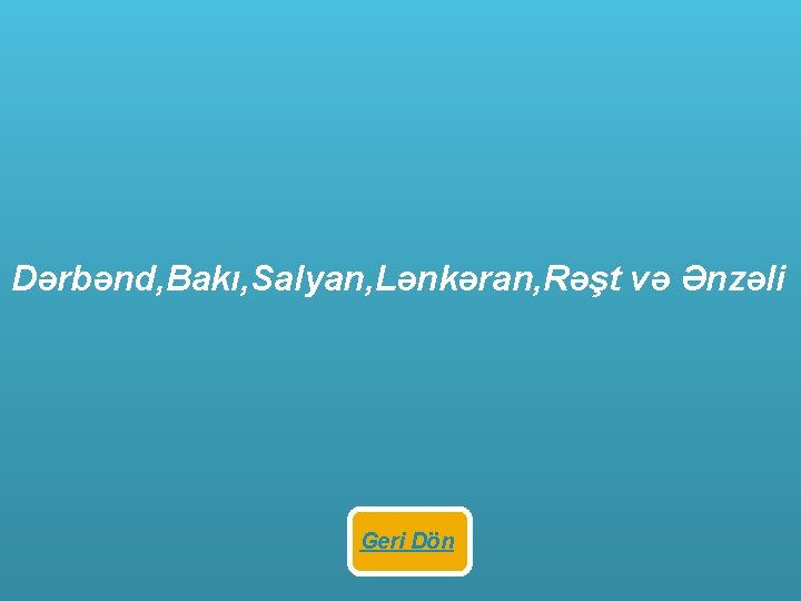 Dərbənd, Bakı, Salyan, Lənkəran, Rəşt və Ənzəli Geri Dön 