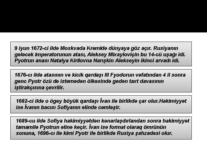 9 iyun 1672 -ci ildə Moskvada Kremldə dünyaya göz açır. Rusiyanın gələcək imperatorunun atası,