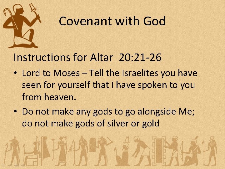 Covenant with God Instructions for Altar 20: 21 -26 • Lord to Moses –