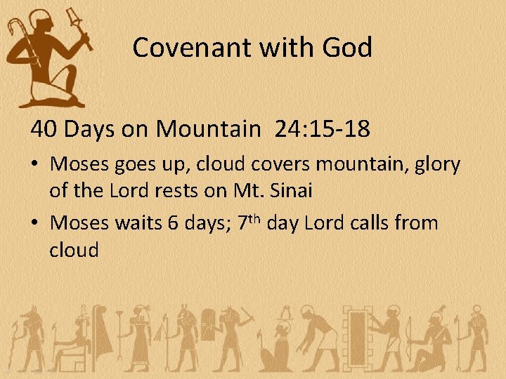 Covenant with God 40 Days on Mountain 24: 15 -18 • Moses goes up,