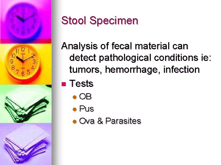 Stool Specimen Analysis of fecal material can detect pathological conditions ie: tumors, hemorrhage, infection