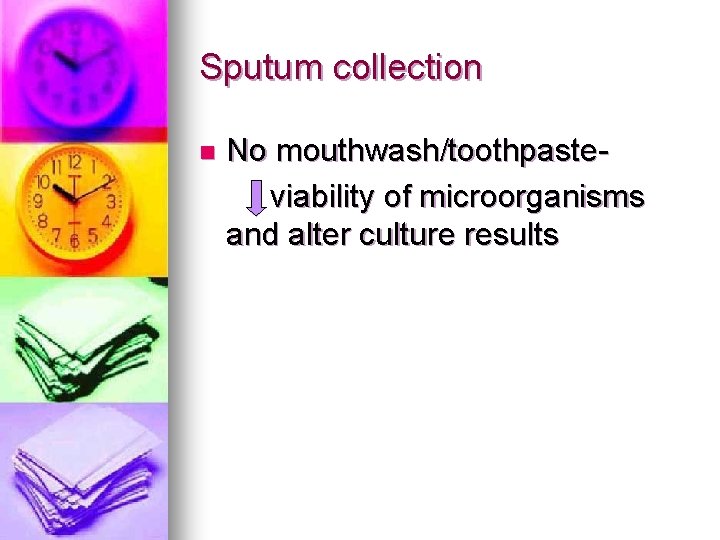 Sputum collection n No mouthwash/toothpasteviability of microorganisms and alter culture results 