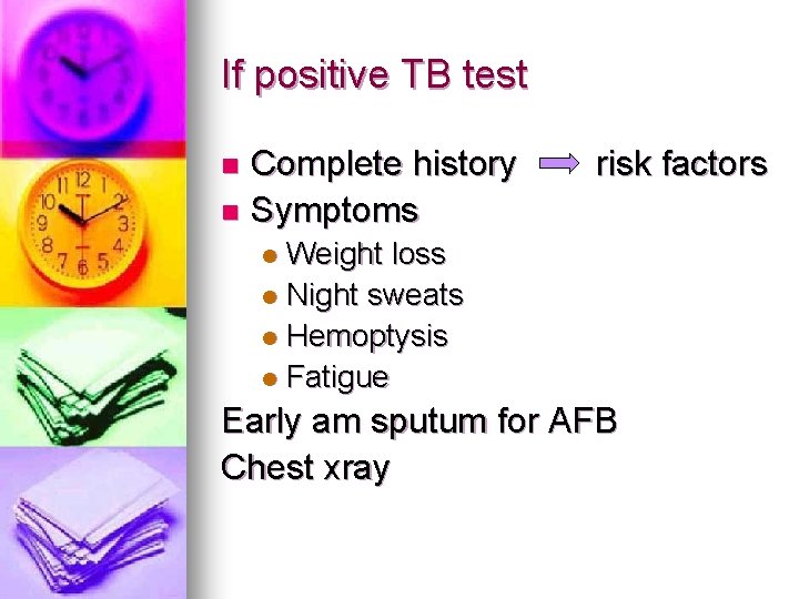 If positive TB test Complete history n Symptoms n risk factors Weight loss l