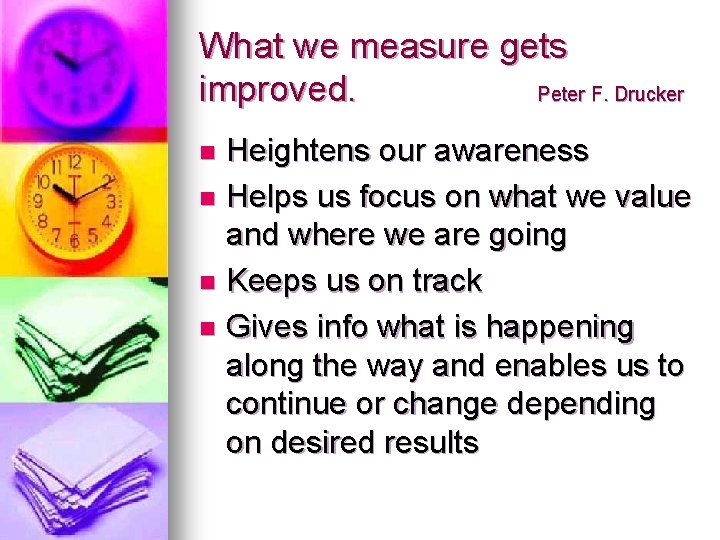 What we measure gets improved. Peter F. Drucker Heightens our awareness n Helps us