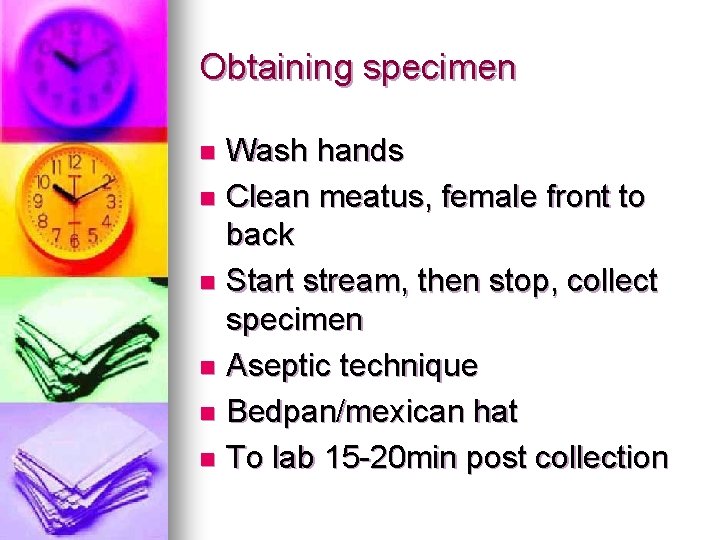 Obtaining specimen Wash hands n Clean meatus, female front to back n Start stream,