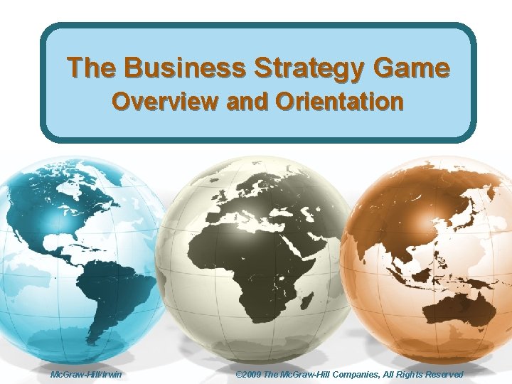 The Business Strategy Game Overview and Orientation Mc. Graw-Hill/Irwin © 2009 The Mc. Graw-Hill