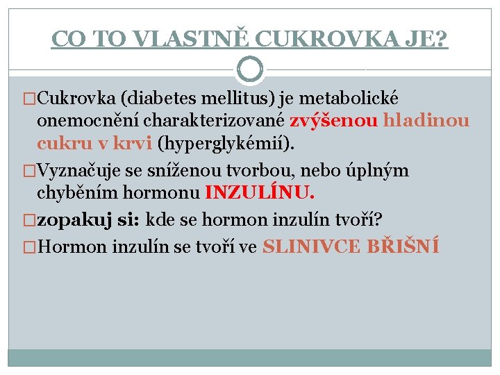 CO TO VLASTNĚ CUKROVKA JE? �Cukrovka (diabetes mellitus) je metabolické onemocnění charakterizované zvýšenou hladinou