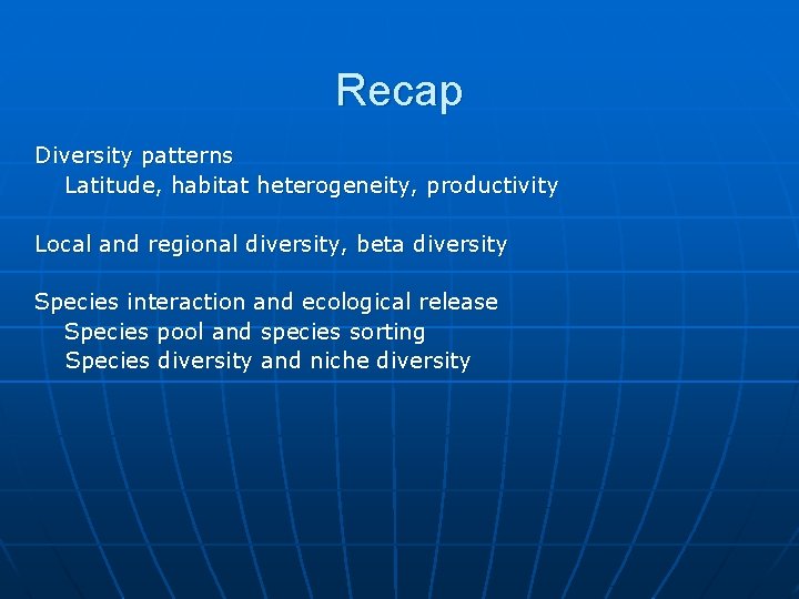 Recap Diversity patterns Latitude, habitat heterogeneity, productivity Local and regional diversity, beta diversity Species