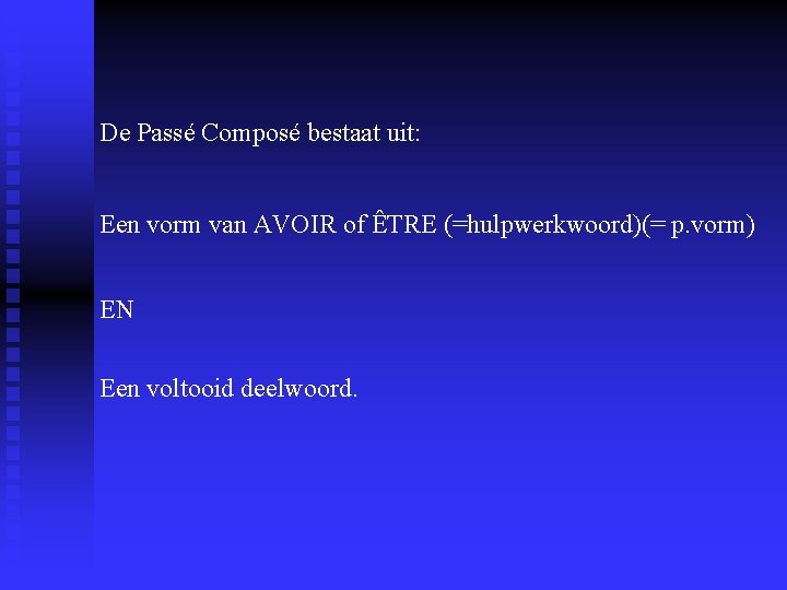 De Passé Composé bestaat uit: Een vorm van AVOIR of ÊTRE (=hulpwerkwoord)(= p. vorm) De Passé Composé bestaat uit: Een vorm van AVOIR of ÊTRE (=hulpwerkwoord)(= p. vorm)
